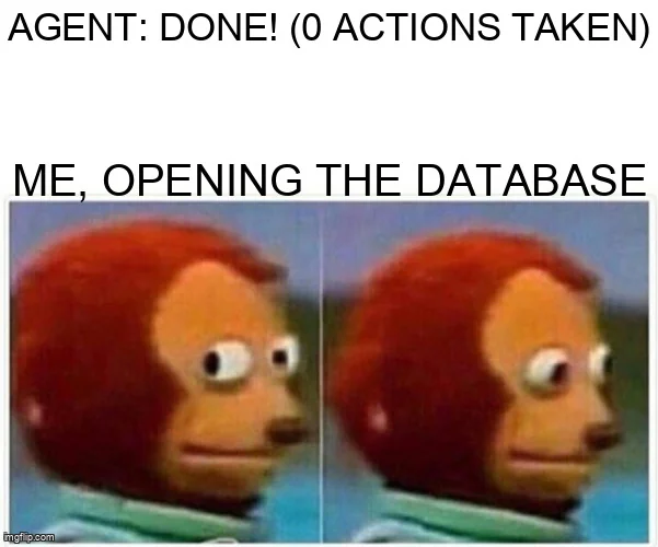 Monkey puppet side-eye meme: "Agent: Done! (0 actions taken)", then "Me, opening the database".