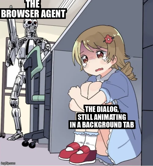 Anime girl hiding from the Terminator meme: the girl is "The dialog, still animating in a background tab", the Terminator who can't see her is "The browser agent".