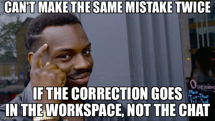 Roll Safe meme: "Can't make the same mistake twice if the correction goes in the workspace, not the chat".