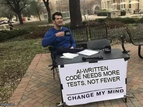Change My Mind meme: the sign reads "AI-written code needs more tests, not fewer".
