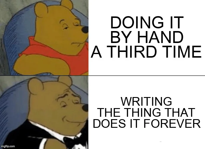 Tuxedo Winnie the Pooh meme: plain Pooh is "Doing it by hand a third time", tuxedo Pooh is "Writing the thing that does it forever".