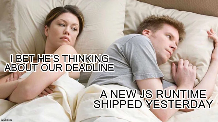 Meme: she thinks "I bet he's thinking about our deadline", he thinks "A new JS runtime shipped yesterday".