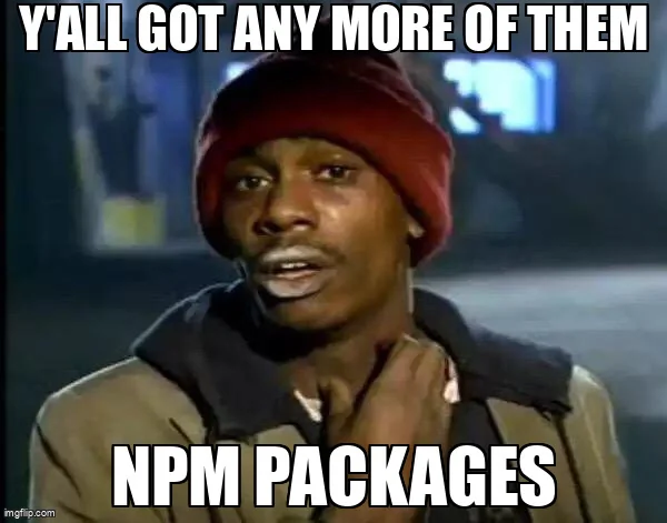 Y'all Got Any More Of That meme: "Y'all got any more of them npm packages".