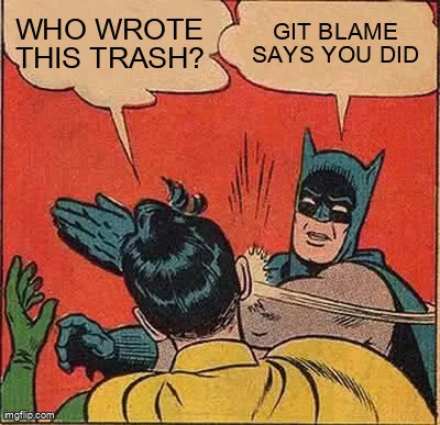 Batman slapping Robin meme: Robin says "Who wrote this trash?", Batman answers "git blame says you did".